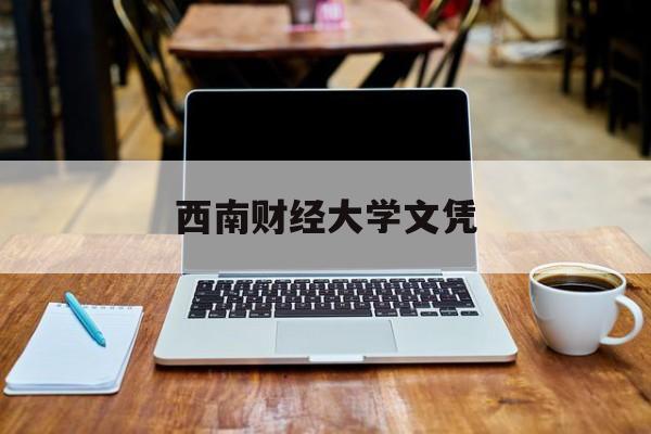 西南财经大学文凭(西南财经大学读出来干什么)